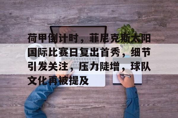 开云网页版荷甲倒计时，菲尼克斯太阳国际比赛日复出首秀，细节引发关注，压力陡增，球队文化再被提及的简单介绍